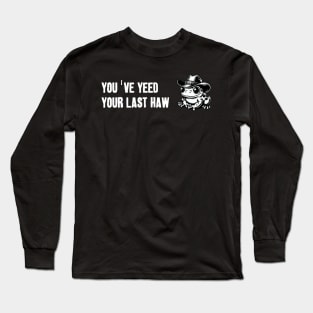 You've Yeed Your Last Haw Long Sleeve T-Shirt